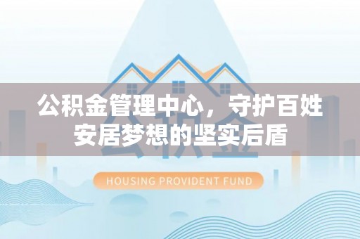 榆中公积金管理中心，守护百姓安居梦想的坚实后盾