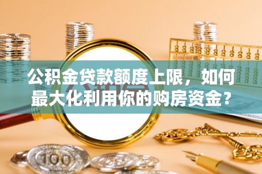 榆中公积金贷款额度上限，如何最大化利用你的购房资金？