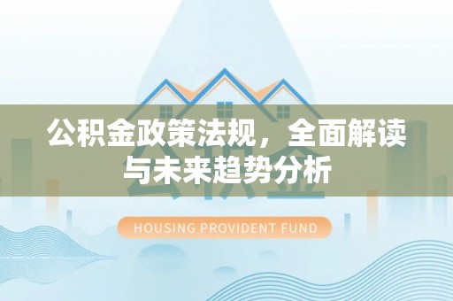 榆中公积金政策法规，全面解读与未来趋势分析