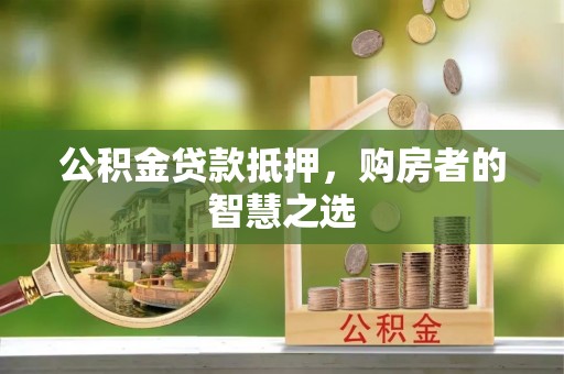 榆中公积金贷款抵押，购房者的智慧之选