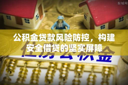 榆中公积金贷款风险防控，构建安全借贷的坚实屏障