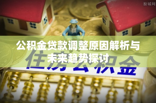 榆中公积金贷款调整原因解析与未来趋势探讨