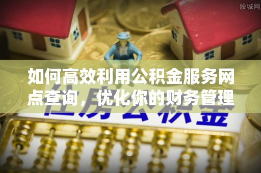 榆中如何高效利用公积金服务网点查询，优化你的财务管理