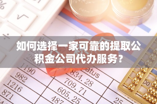 榆中如何选择一家可靠的提取公积金公司代办服务？