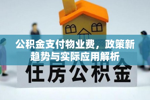 榆中公积金支付物业费，政策新趋势与实际应用解析