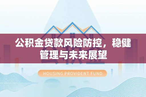 榆中公积金贷款风险防控，稳健管理与未来展望