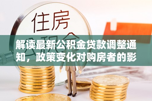 榆中解读最新公积金贷款调整通知，政策变化对购房者的影响