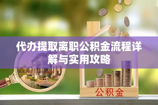 榆中代办提取离职公积金流程详解与实用攻略