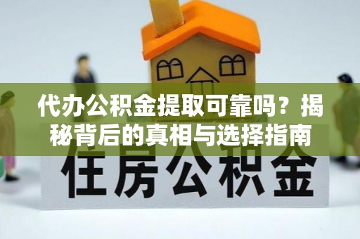 榆中代办公积金提取可靠吗？揭秘背后的真相与选择指南