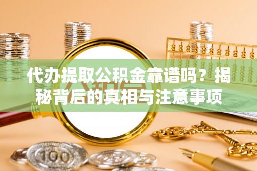 榆中代办提取公积金靠谱吗？揭秘背后的真相与注意事项