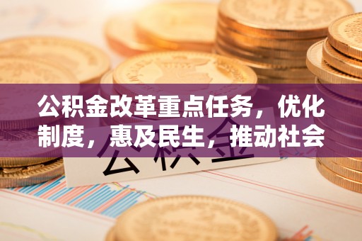 榆中公积金改革重点任务，优化制度，惠及民生，推动社会公平发展