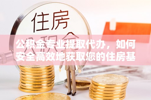 榆中公积金专业提取代办，如何安全高效地获取您的住房基金