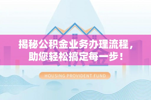榆中揭秘公积金业务办理流程，助您轻松搞定每一步！