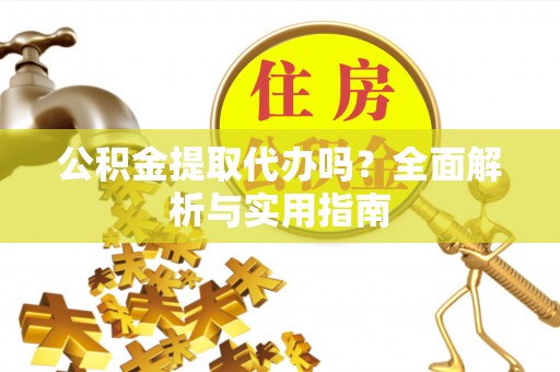 榆中公积金提取代办吗？全面解析与实用指南