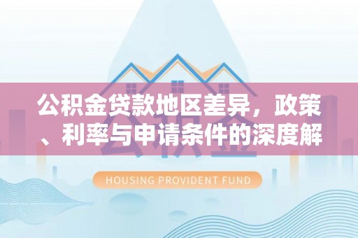 榆中公积金贷款地区差异，政策、利率与申请条件的深度解析