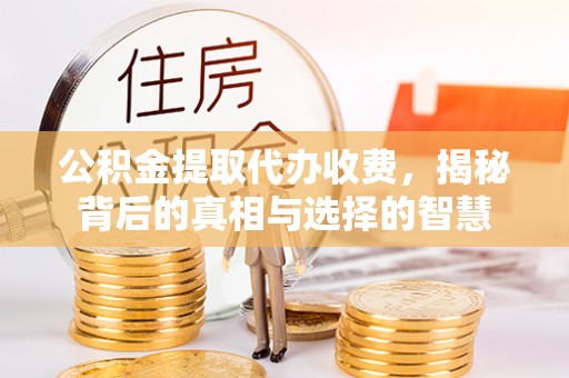 榆中公积金提取代办收费，揭秘背后的真相与选择的智慧
