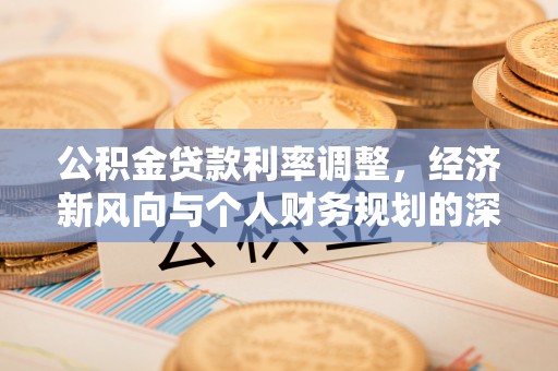 榆中公积金贷款利率调整，经济新风向与个人财务规划的深远影响
