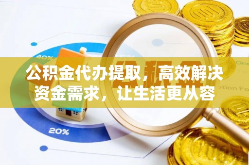 榆中公积金代办提取，高效解决资金需求，让生活更从容