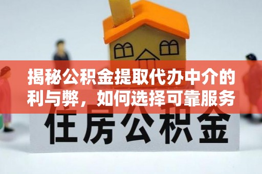 榆中揭秘公积金提取代办中介的利与弊，如何选择可靠服务？