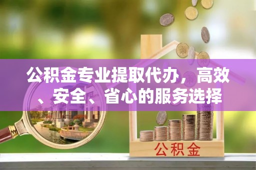 榆中公积金专业提取代办，高效、安全、省心的服务选择