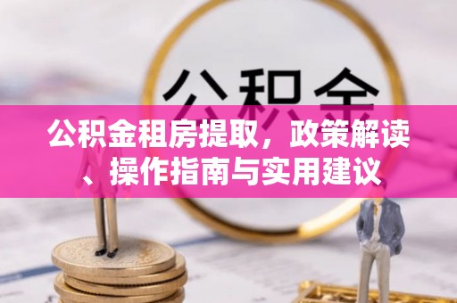 榆中公积金租房提取，政策解读、操作指南与实用建议