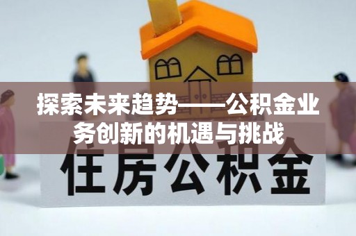 榆中探索未来趋势——公积金业务创新的机遇与挑战