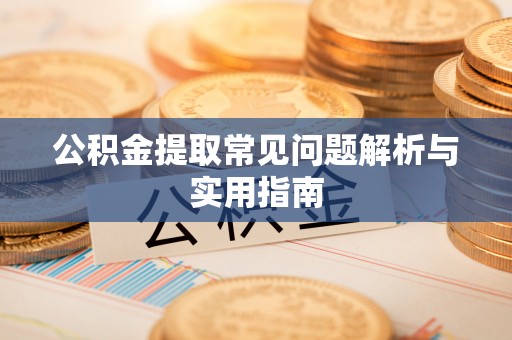 榆中公积金提取常见问题解析与实用指南