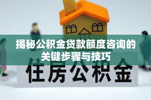 榆中揭秘公积金贷款额度咨询的关键步骤与技巧