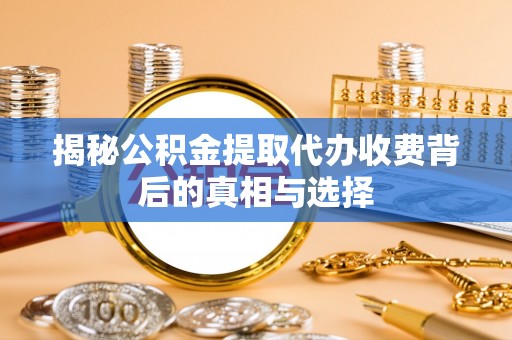 榆中揭秘公积金提取代办收费背后的真相与选择