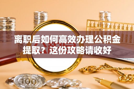 榆中离职后如何高效办理公积金提取？这份攻略请收好