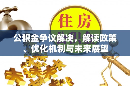 榆中公积金争议解决，解读政策、优化机制与未来展望