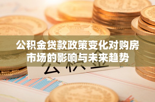 榆中公积金贷款政策变化对购房市场的影响与未来趋势