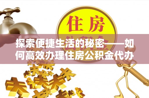 榆中探索便捷生活的秘密——如何高效办理住房公积金代办提取