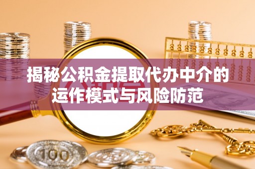 榆中揭秘公积金提取代办中介的运作模式与风险防范