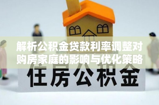 榆中解析公积金贷款利率调整对购房家庭的影响与优化策略