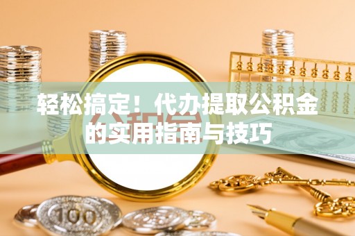 榆中轻松搞定！代办提取公积金的实用指南与技巧
