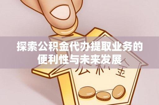 榆中探索公积金代办提取业务的便利性与未来发展