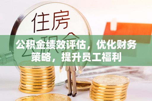 榆中公积金绩效评估，优化财务策略，提升员工福利