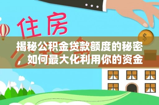 榆中揭秘公积金贷款额度的秘密，如何最大化利用你的资金