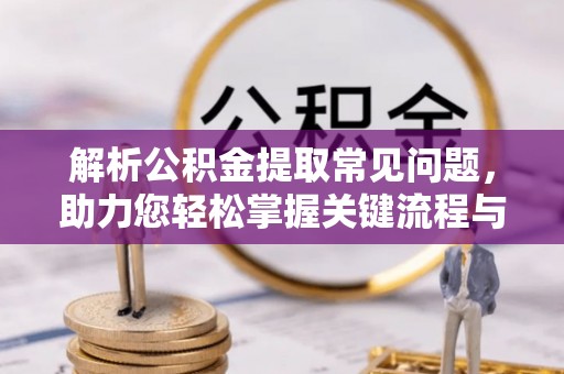 榆中解析公积金提取常见问题，助力您轻松掌握关键流程与技巧