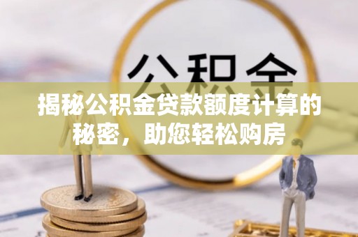 榆中揭秘公积金贷款额度计算的秘密，助您轻松购房