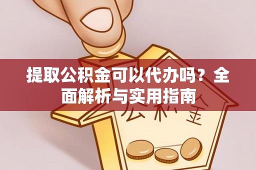 榆中提取公积金可以代办吗？全面解析与实用指南