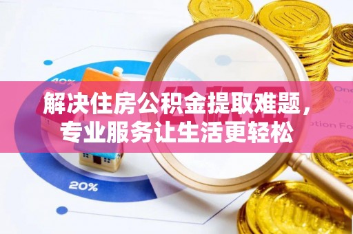 榆中解决住房公积金提取难题，专业服务让生活更轻松
