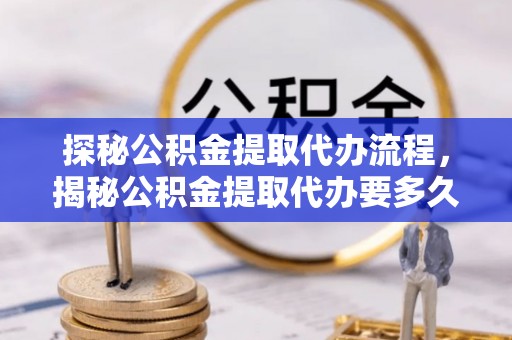榆中探秘公积金提取代办流程，揭秘公积金提取代办要多久的真相