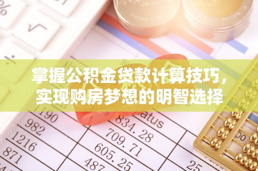 榆中掌握公积金贷款计算技巧，实现购房梦想的明智选择