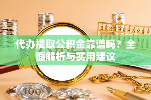 榆中代办提取公积金靠谱吗？全面解析与实用建议