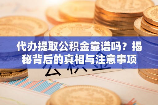 榆中代办提取公积金靠谱吗？揭秘背后的真相与注意事项