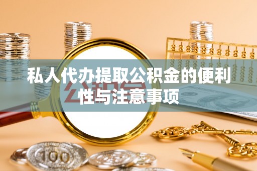 榆中私人代办提取公积金的便利性与注意事项