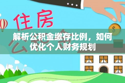 榆中解析公积金缴存比例，如何优化个人财务规划