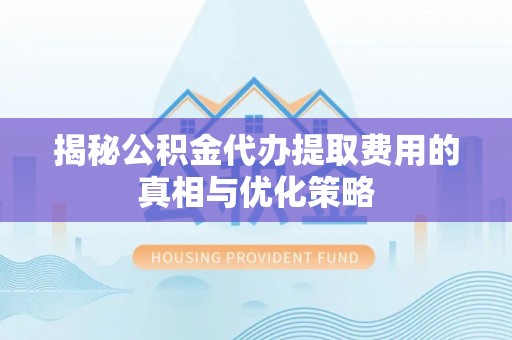 榆中揭秘公积金代办提取费用的真相与优化策略